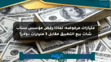 مليارات مرفوضة: لماذا رفض مؤسس سناب شات بيع التطبيق مقابل 3 مليارات دولار؟